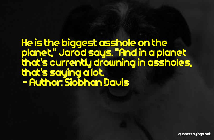 Siobhan Davis Quotes: He Is The Biggest Asshole On The Planet, Jarod Says. And In A Planet That's Currently Drowning In Assholes, That's