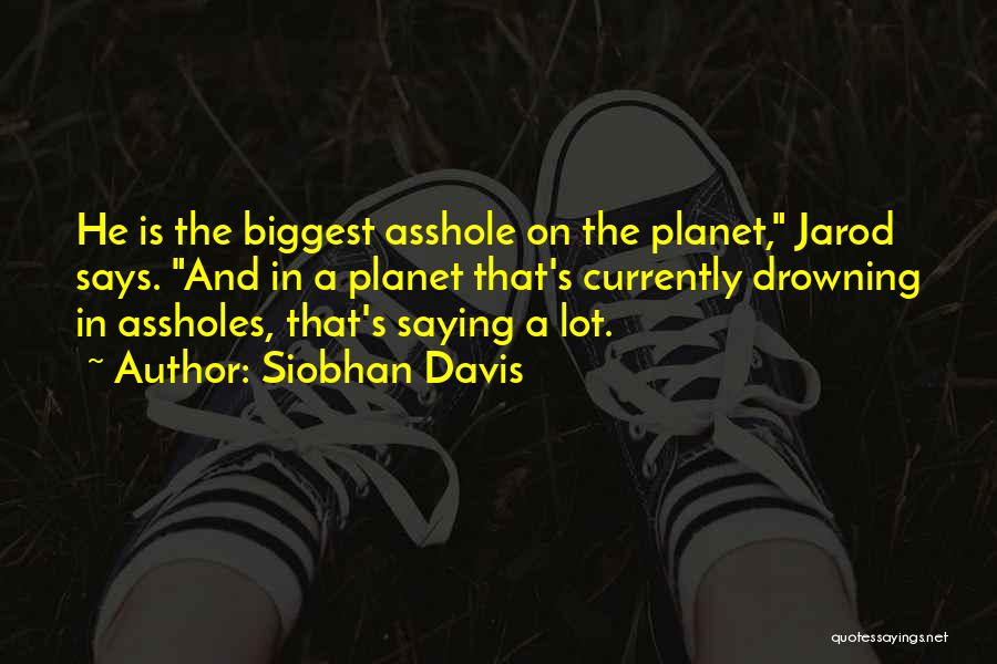 Siobhan Davis Quotes: He Is The Biggest Asshole On The Planet, Jarod Says. And In A Planet That's Currently Drowning In Assholes, That's