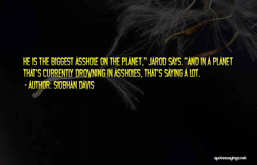 Siobhan Davis Quotes: He Is The Biggest Asshole On The Planet, Jarod Says. And In A Planet That's Currently Drowning In Assholes, That's