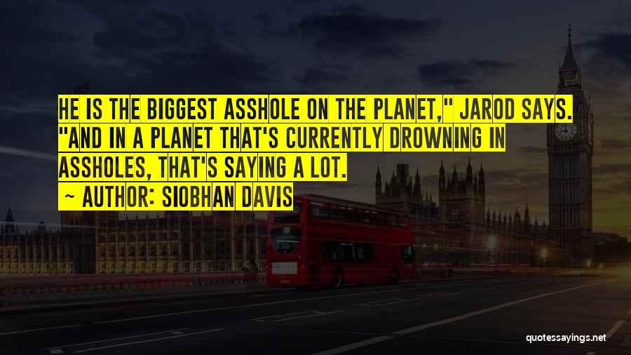 Siobhan Davis Quotes: He Is The Biggest Asshole On The Planet, Jarod Says. And In A Planet That's Currently Drowning In Assholes, That's