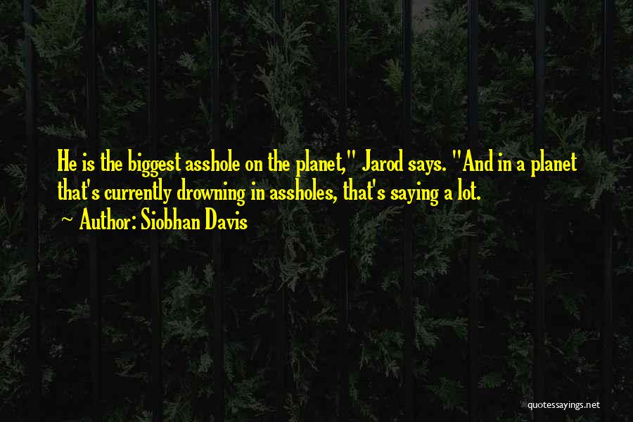 Siobhan Davis Quotes: He Is The Biggest Asshole On The Planet, Jarod Says. And In A Planet That's Currently Drowning In Assholes, That's