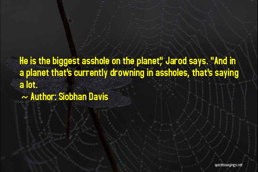 Siobhan Davis Quotes: He Is The Biggest Asshole On The Planet, Jarod Says. And In A Planet That's Currently Drowning In Assholes, That's