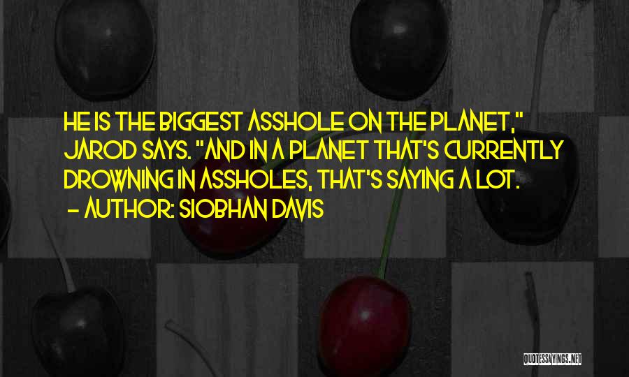 Siobhan Davis Quotes: He Is The Biggest Asshole On The Planet, Jarod Says. And In A Planet That's Currently Drowning In Assholes, That's