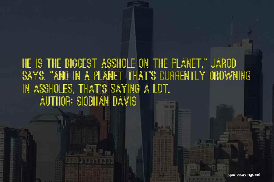 Siobhan Davis Quotes: He Is The Biggest Asshole On The Planet, Jarod Says. And In A Planet That's Currently Drowning In Assholes, That's