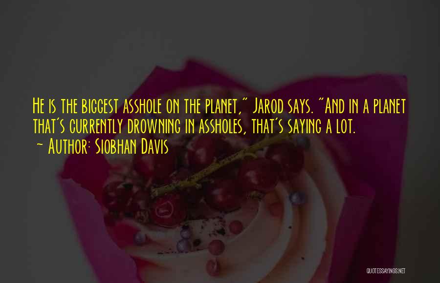 Siobhan Davis Quotes: He Is The Biggest Asshole On The Planet, Jarod Says. And In A Planet That's Currently Drowning In Assholes, That's