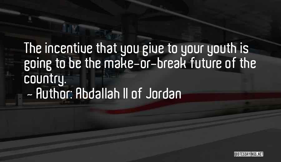 Abdallah II Of Jordan Quotes: The Incentive That You Give To Your Youth Is Going To Be The Make-or-break Future Of The Country.