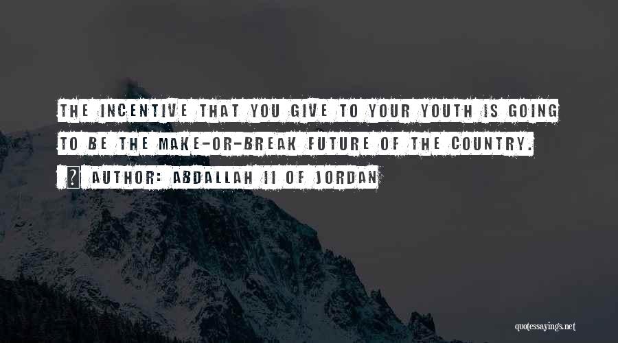 Abdallah II Of Jordan Quotes: The Incentive That You Give To Your Youth Is Going To Be The Make-or-break Future Of The Country.