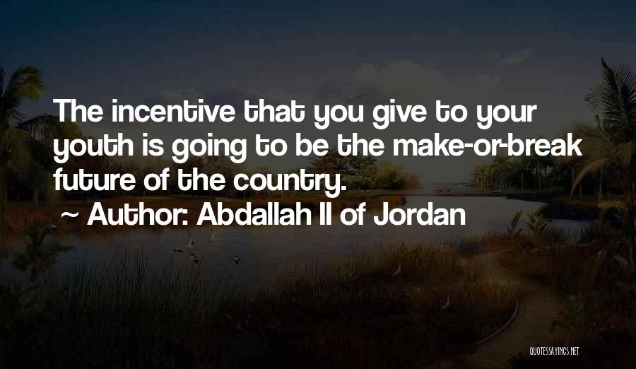 Abdallah II Of Jordan Quotes: The Incentive That You Give To Your Youth Is Going To Be The Make-or-break Future Of The Country.