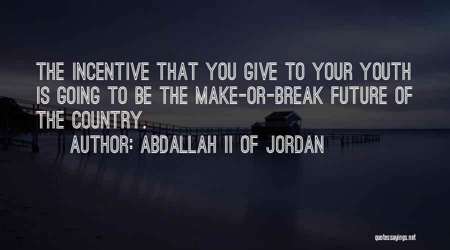 Abdallah II Of Jordan Quotes: The Incentive That You Give To Your Youth Is Going To Be The Make-or-break Future Of The Country.