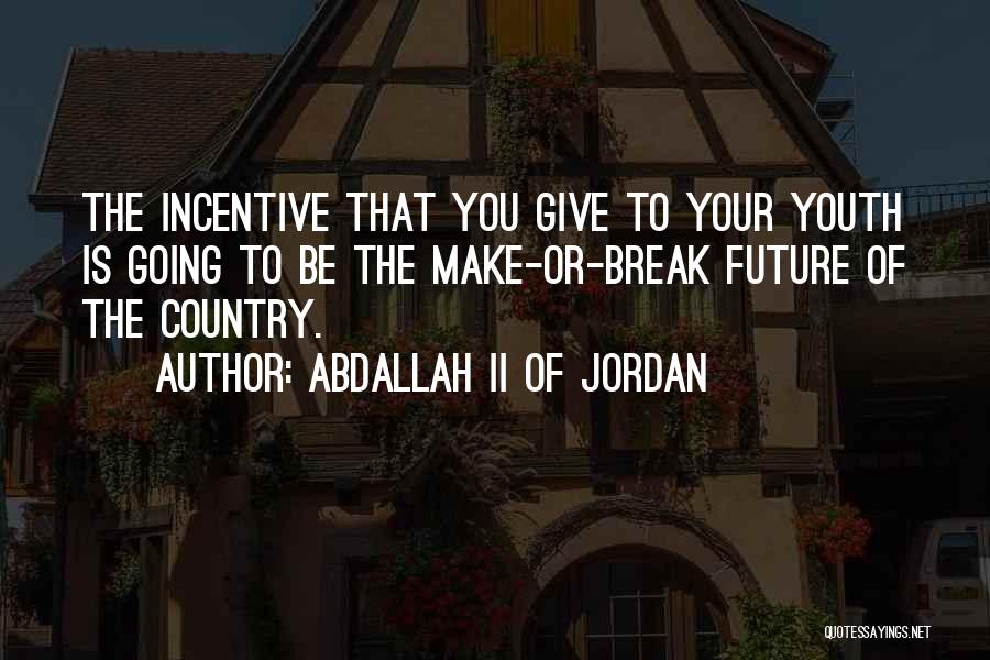 Abdallah II Of Jordan Quotes: The Incentive That You Give To Your Youth Is Going To Be The Make-or-break Future Of The Country.