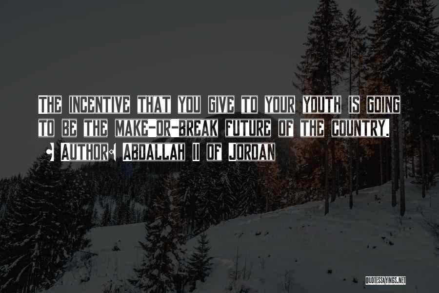 Abdallah II Of Jordan Quotes: The Incentive That You Give To Your Youth Is Going To Be The Make-or-break Future Of The Country.