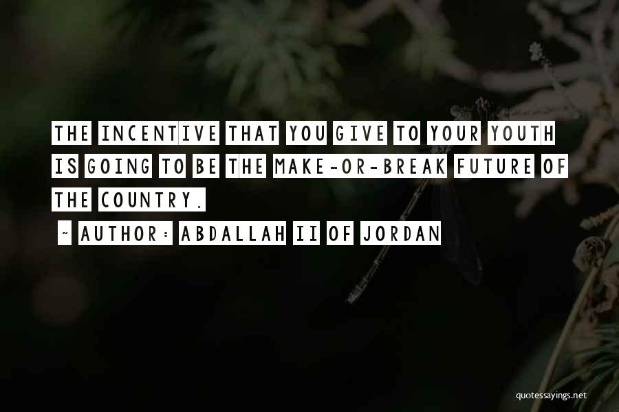Abdallah II Of Jordan Quotes: The Incentive That You Give To Your Youth Is Going To Be The Make-or-break Future Of The Country.