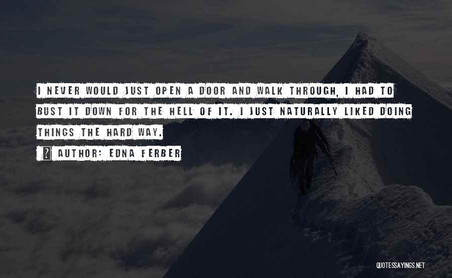 Edna Ferber Quotes: I Never Would Just Open A Door And Walk Through, I Had To Bust It Down For The Hell Of