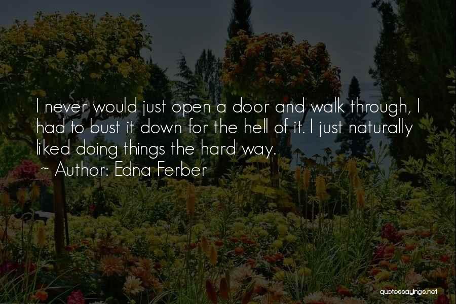 Edna Ferber Quotes: I Never Would Just Open A Door And Walk Through, I Had To Bust It Down For The Hell Of