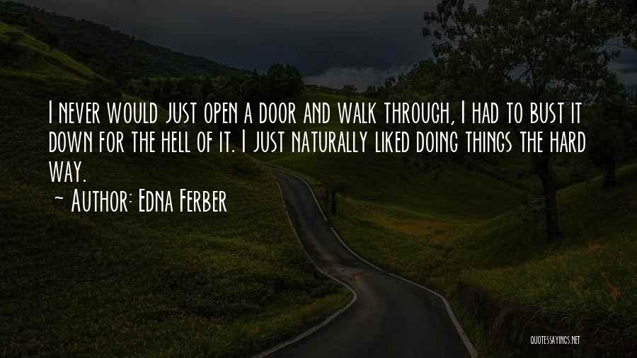 Edna Ferber Quotes: I Never Would Just Open A Door And Walk Through, I Had To Bust It Down For The Hell Of