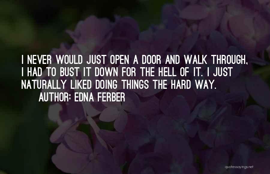 Edna Ferber Quotes: I Never Would Just Open A Door And Walk Through, I Had To Bust It Down For The Hell Of