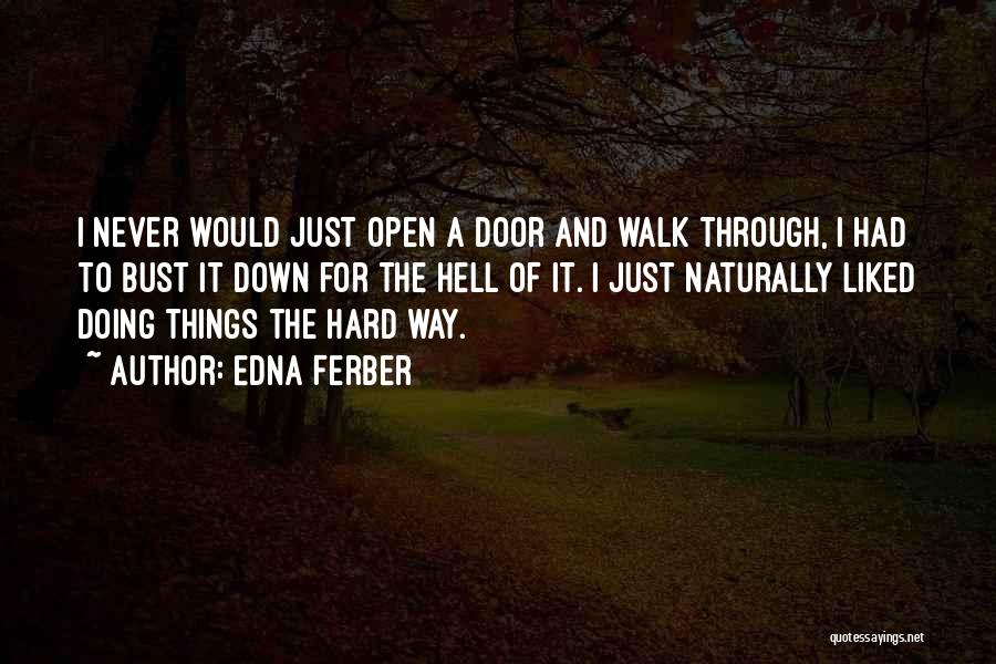 Edna Ferber Quotes: I Never Would Just Open A Door And Walk Through, I Had To Bust It Down For The Hell Of