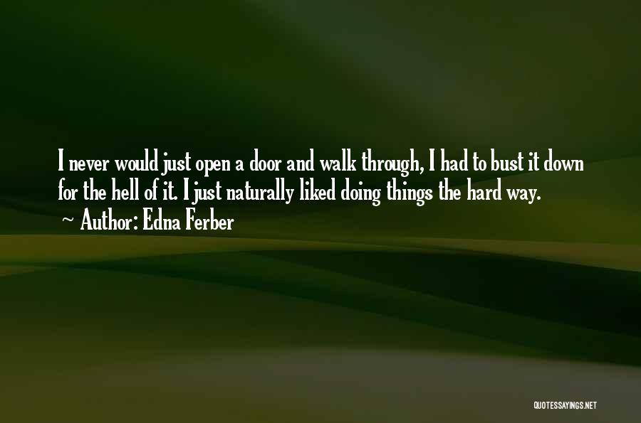 Edna Ferber Quotes: I Never Would Just Open A Door And Walk Through, I Had To Bust It Down For The Hell Of