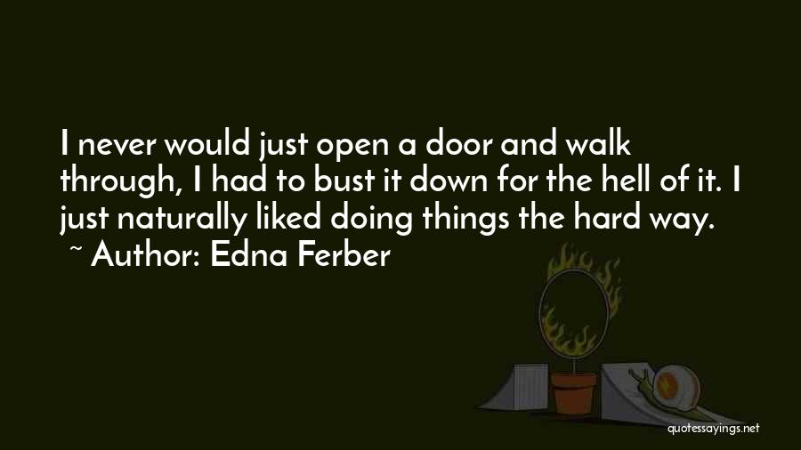 Edna Ferber Quotes: I Never Would Just Open A Door And Walk Through, I Had To Bust It Down For The Hell Of