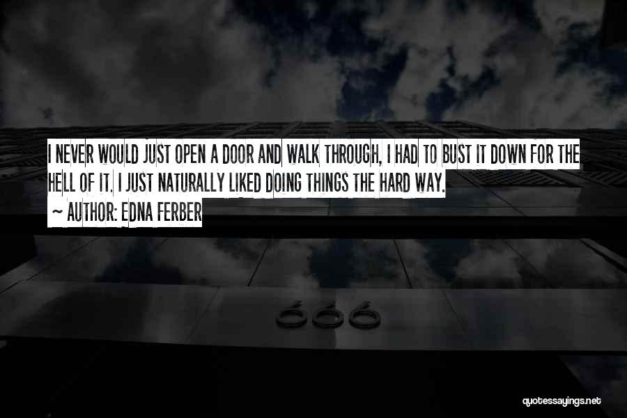 Edna Ferber Quotes: I Never Would Just Open A Door And Walk Through, I Had To Bust It Down For The Hell Of