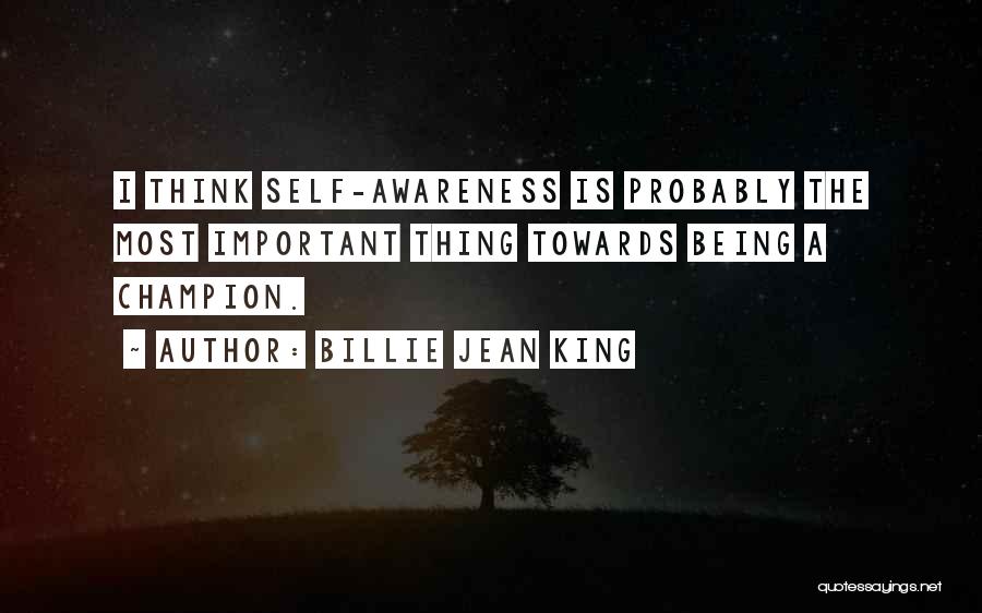 Billie Jean King Quotes: I Think Self-awareness Is Probably The Most Important Thing Towards Being A Champion.