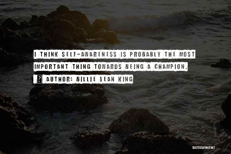 Billie Jean King Quotes: I Think Self-awareness Is Probably The Most Important Thing Towards Being A Champion.