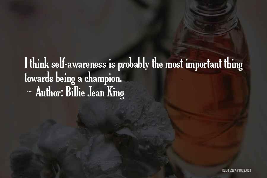 Billie Jean King Quotes: I Think Self-awareness Is Probably The Most Important Thing Towards Being A Champion.