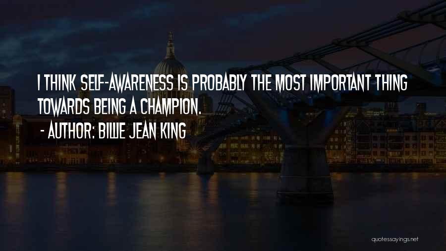 Billie Jean King Quotes: I Think Self-awareness Is Probably The Most Important Thing Towards Being A Champion.