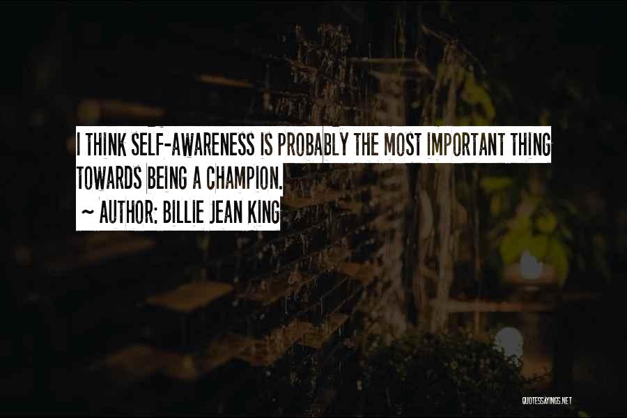 Billie Jean King Quotes: I Think Self-awareness Is Probably The Most Important Thing Towards Being A Champion.