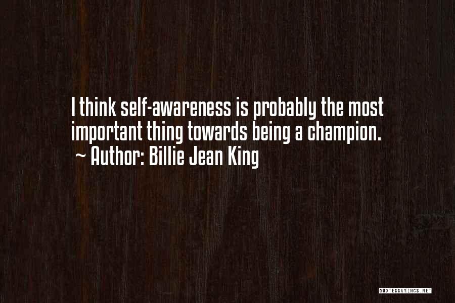 Billie Jean King Quotes: I Think Self-awareness Is Probably The Most Important Thing Towards Being A Champion.