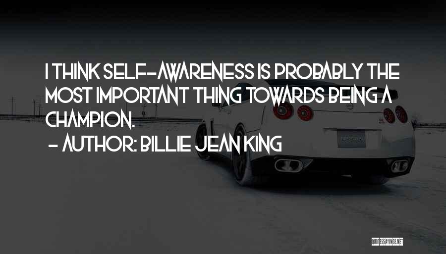 Billie Jean King Quotes: I Think Self-awareness Is Probably The Most Important Thing Towards Being A Champion.