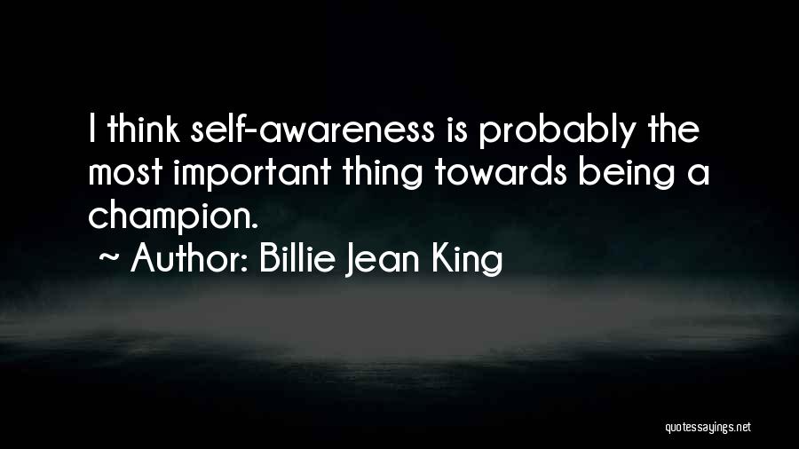 Billie Jean King Quotes: I Think Self-awareness Is Probably The Most Important Thing Towards Being A Champion.