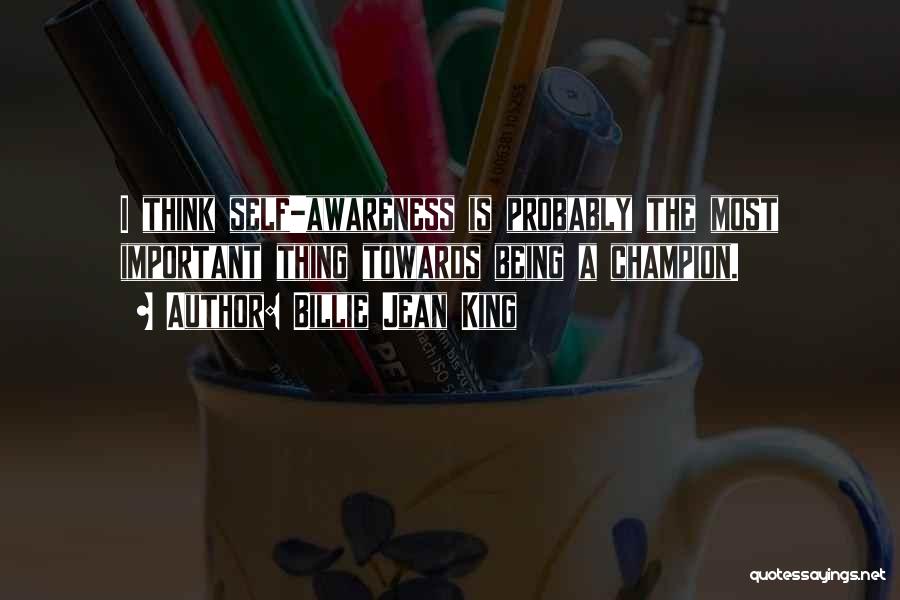Billie Jean King Quotes: I Think Self-awareness Is Probably The Most Important Thing Towards Being A Champion.