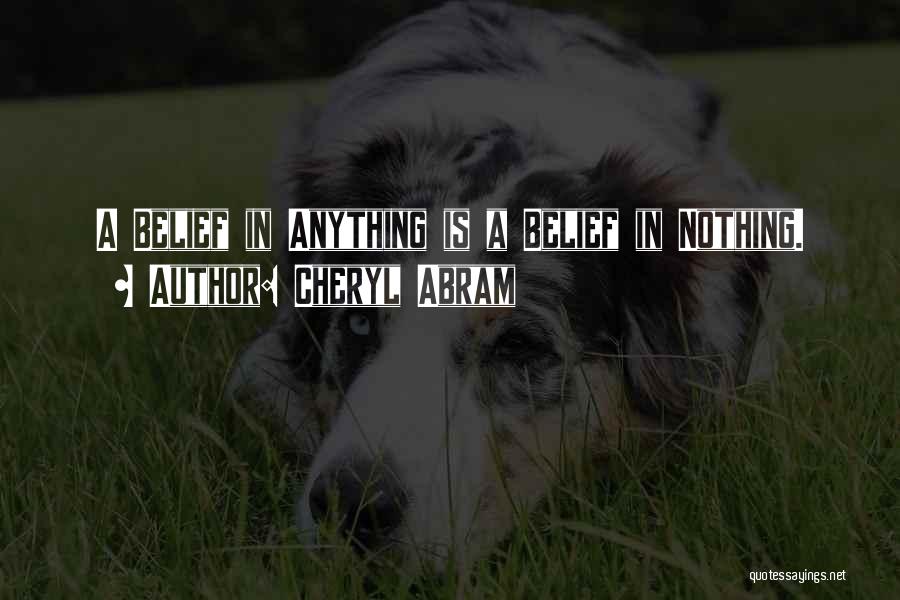 Cheryl Abram Quotes: A Belief In Anything Is A Belief In Nothing.