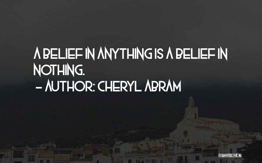 Cheryl Abram Quotes: A Belief In Anything Is A Belief In Nothing.