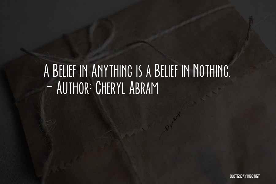 Cheryl Abram Quotes: A Belief In Anything Is A Belief In Nothing.