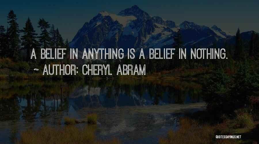 Cheryl Abram Quotes: A Belief In Anything Is A Belief In Nothing.