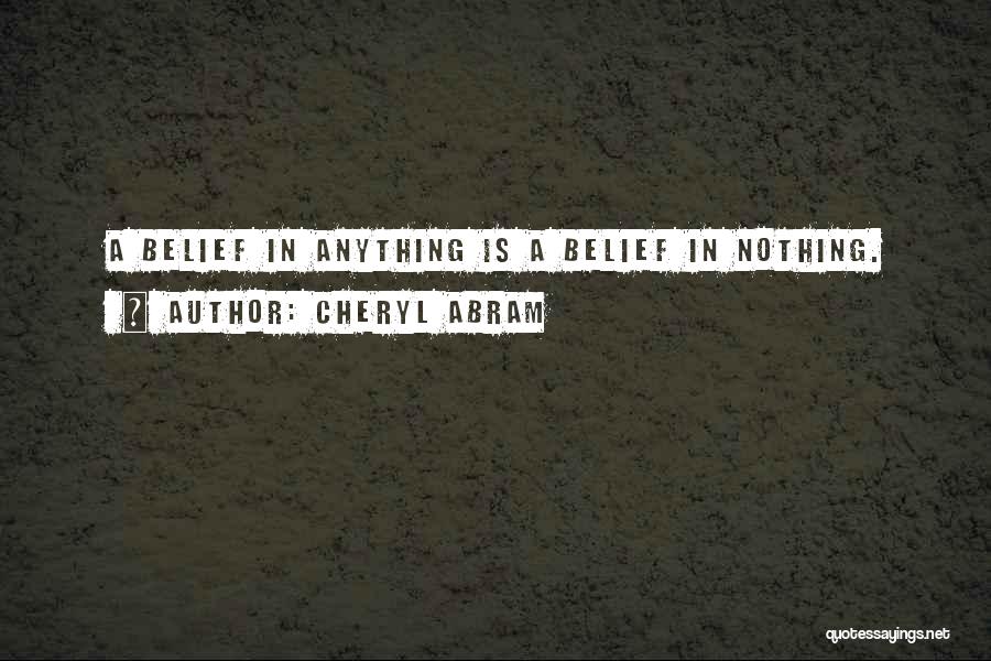 Cheryl Abram Quotes: A Belief In Anything Is A Belief In Nothing.