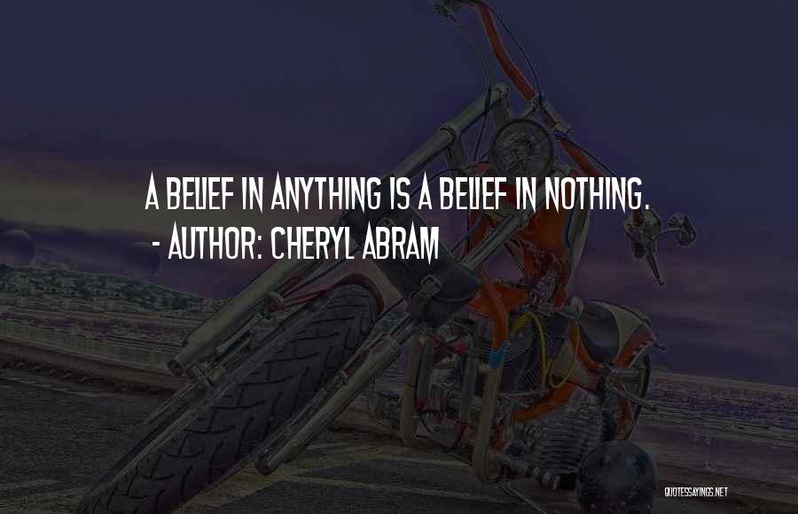 Cheryl Abram Quotes: A Belief In Anything Is A Belief In Nothing.