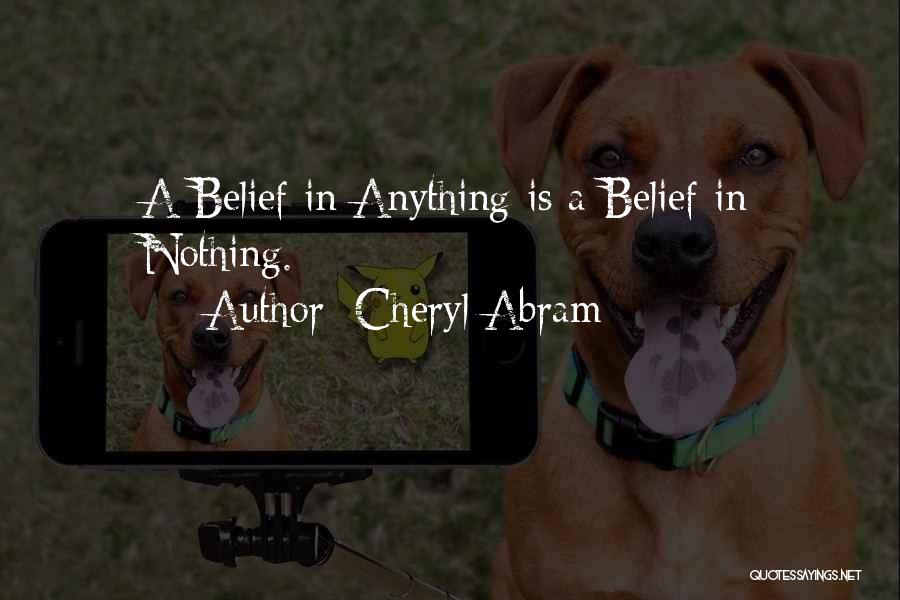 Cheryl Abram Quotes: A Belief In Anything Is A Belief In Nothing.