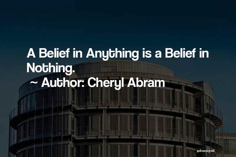 Cheryl Abram Quotes: A Belief In Anything Is A Belief In Nothing.