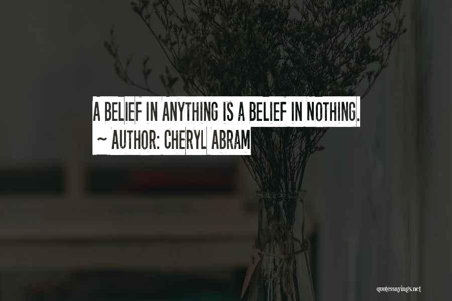 Cheryl Abram Quotes: A Belief In Anything Is A Belief In Nothing.