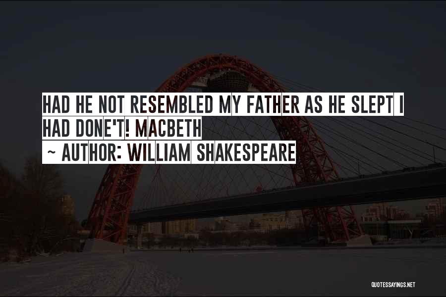 William Shakespeare Quotes: Had He Not Resembled My Father As He Slept I Had Done't! Macbeth