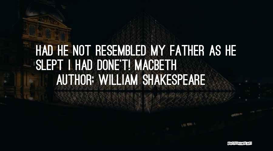 William Shakespeare Quotes: Had He Not Resembled My Father As He Slept I Had Done't! Macbeth