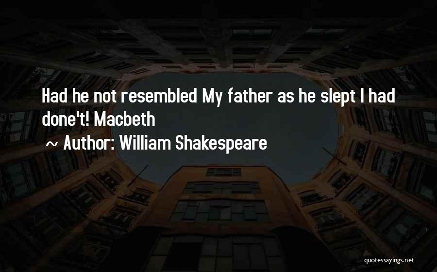 William Shakespeare Quotes: Had He Not Resembled My Father As He Slept I Had Done't! Macbeth