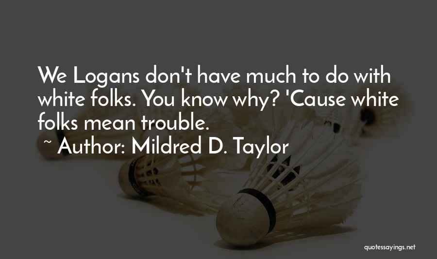 Mildred D. Taylor Quotes: We Logans Don't Have Much To Do With White Folks. You Know Why? 'cause White Folks Mean Trouble.
