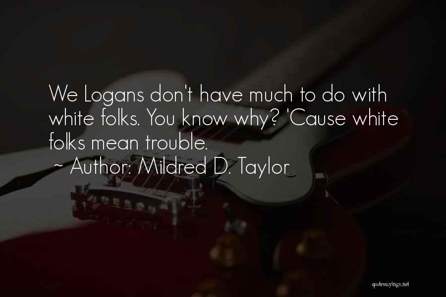 Mildred D. Taylor Quotes: We Logans Don't Have Much To Do With White Folks. You Know Why? 'cause White Folks Mean Trouble.