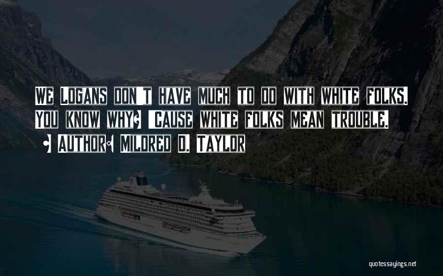 Mildred D. Taylor Quotes: We Logans Don't Have Much To Do With White Folks. You Know Why? 'cause White Folks Mean Trouble.