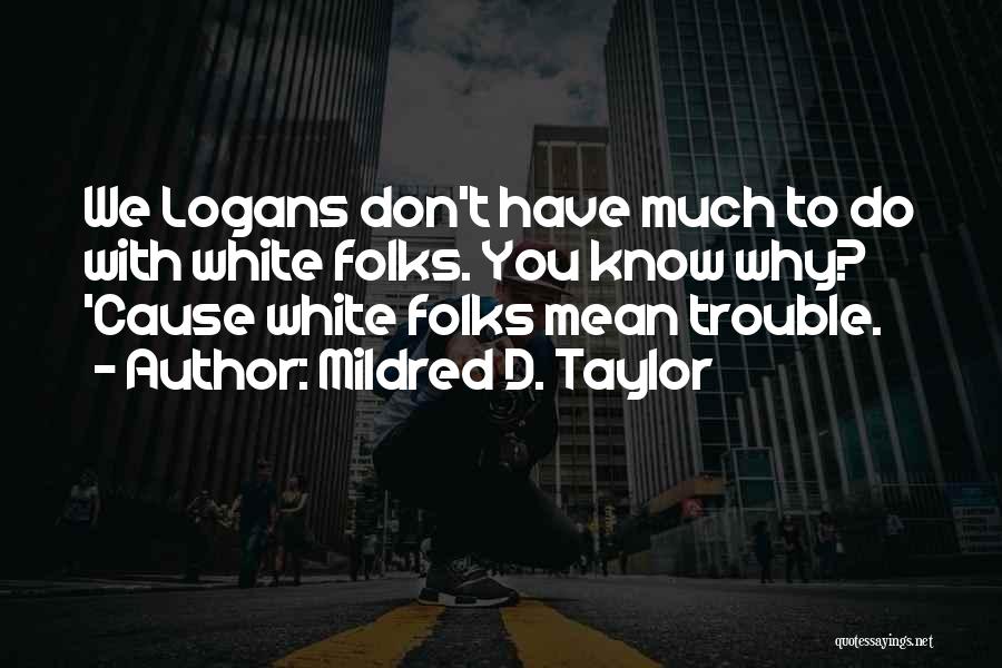 Mildred D. Taylor Quotes: We Logans Don't Have Much To Do With White Folks. You Know Why? 'cause White Folks Mean Trouble.