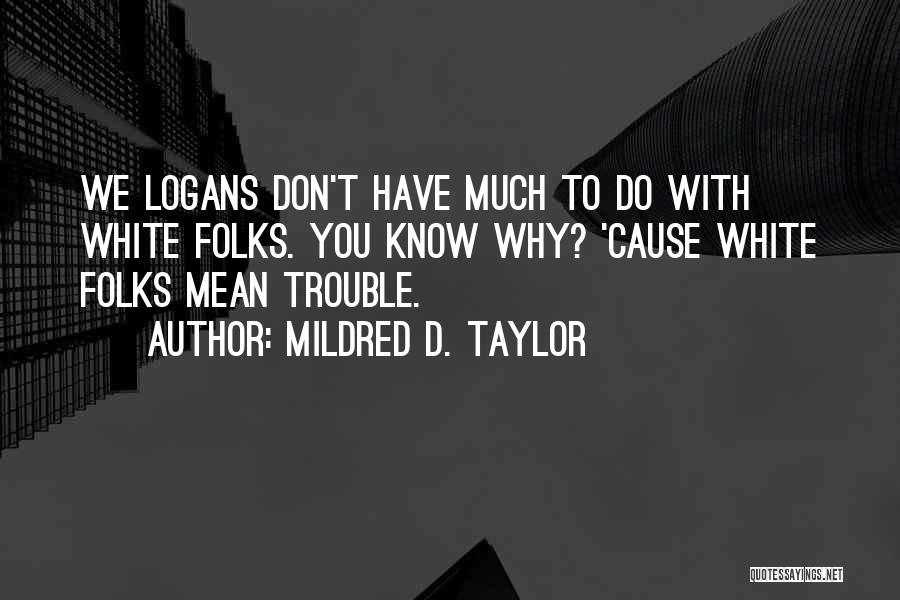 Mildred D. Taylor Quotes: We Logans Don't Have Much To Do With White Folks. You Know Why? 'cause White Folks Mean Trouble.